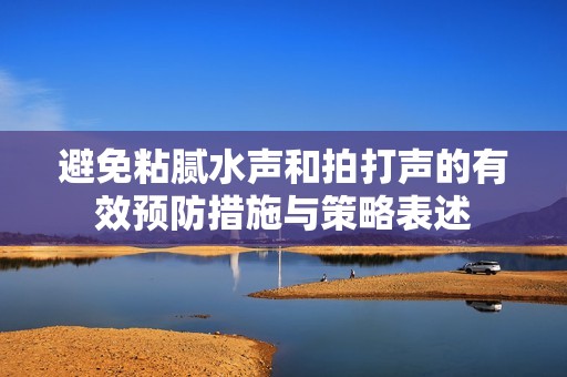 避免粘腻水声和拍打声的有效预防措施与策略表述