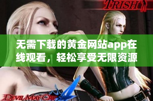 无需下载的黄金网站app在线观看，轻松享受无限资源