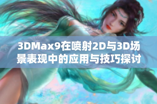 3DMax9在喷射2D与3D场景表现中的应用与技巧探讨