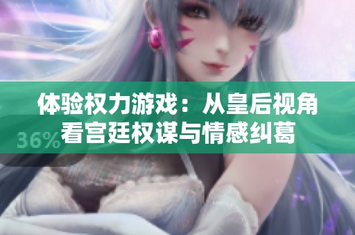体验权力游戏：从皇后视角看宫廷权谋与情感纠葛