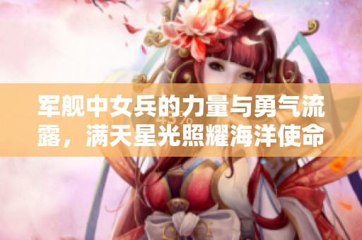 军舰中女兵的力量与勇气流露，满天星光照耀海洋使命
