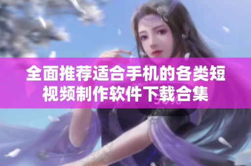 全面推荐适合手机的各类短视频制作软件下载合集