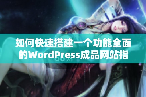 如何快速搭建一个功能全面的WordPress成品网站指南