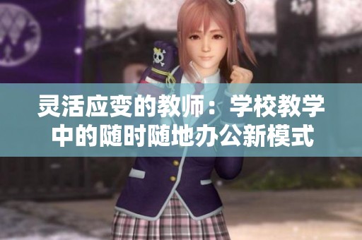 灵活应变的教师：学校教学中的随时随地办公新模式