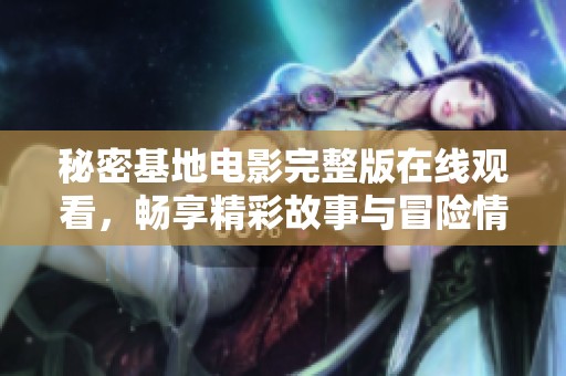 秘密基地电影完整版在线观看，畅享精彩故事与冒险情节