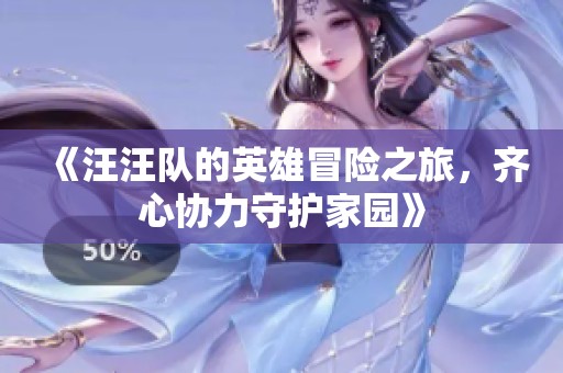 《汪汪队的英雄冒险之旅，齐心协力守护家园》