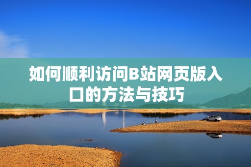 如何顺利访问B站网页版入口的方法与技巧