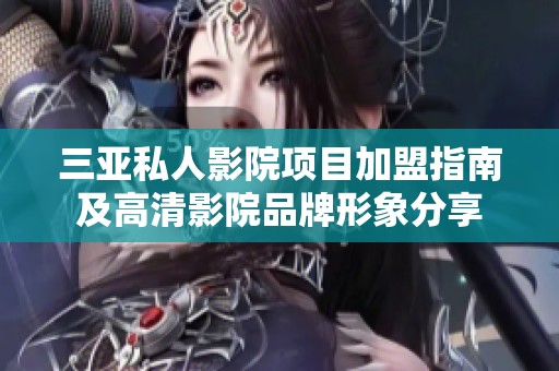 三亚私人影院项目加盟指南及高清影院品牌形象分享