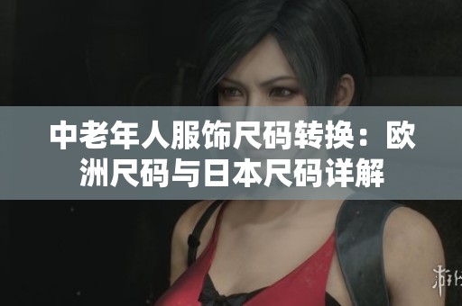 中老年人服饰尺码转换：欧洲尺码与日本尺码详解
