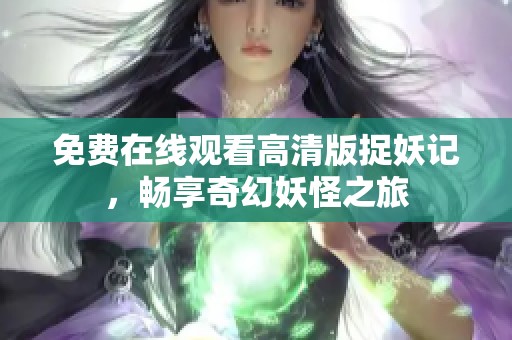 免费在线观看高清版捉妖记，畅享奇幻妖怪之旅