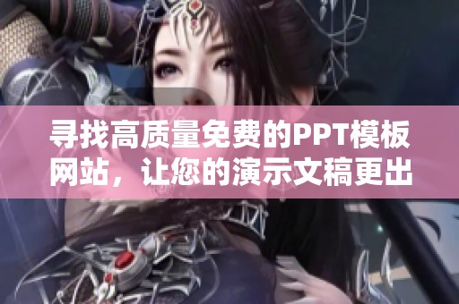 寻找高质量免费的PPT模板网站，让您的演示文稿更出色