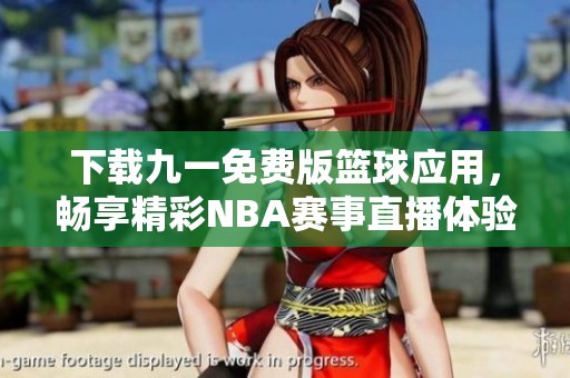 下载九一免费版篮球应用，畅享精彩NBA赛事直播体验