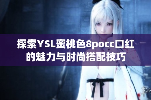 探索YSL蜜桃色8pocc口红的魅力与时尚搭配技巧