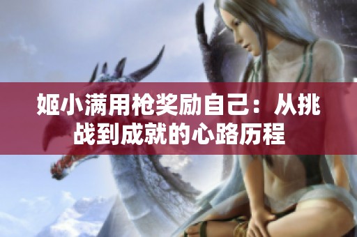 姬小满用枪奖励自己：从挑战到成就的心路历程