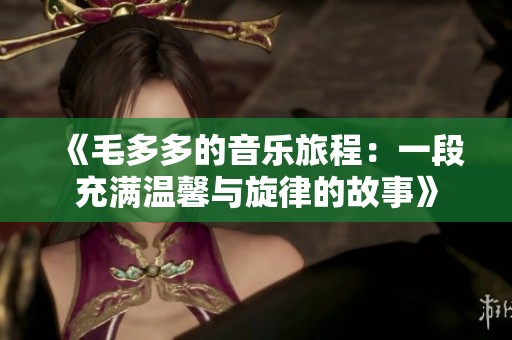 《毛多多的音乐旅程：一段充满温馨与旋律的故事》