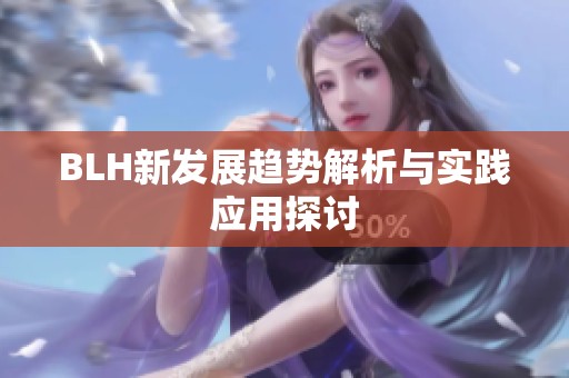 BLH新发展趋势解析与实践应用探讨