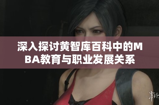 深入探讨黄智库百科中的MBA教育与职业发展关系
