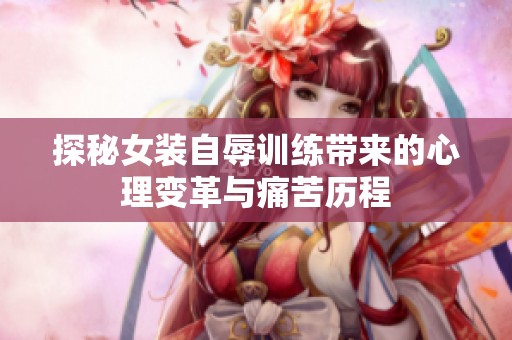 探秘女装自辱训练带来的心理变革与痛苦历程