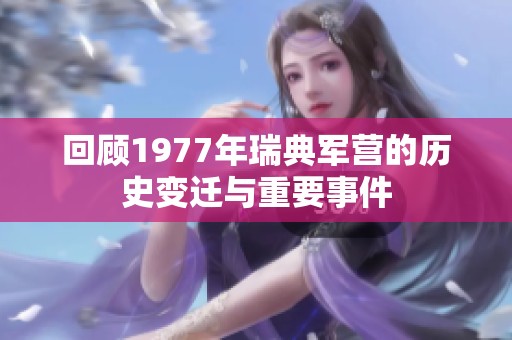 回顾1977年瑞典军营的历史变迁与重要事件