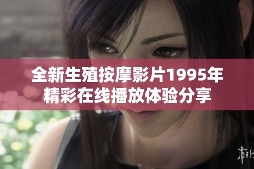全新生殖按摩影片1995年精彩在线播放体验分享