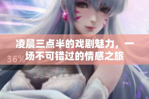 凌晨三点半的戏剧魅力，一场不可错过的情感之旅