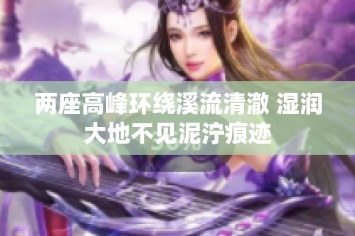 两座高峰环绕溪流清澈 湿润大地不见泥泞痕迹