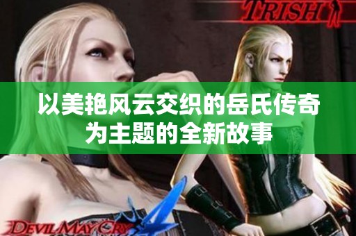 以美艳风云交织的岳氏传奇为主题的全新故事