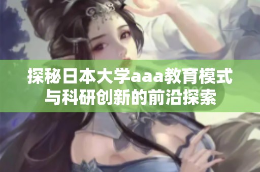 探秘日本大学aaa教育模式与科研创新的前沿探索