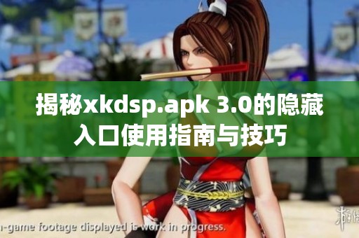 揭秘xkdsp.apk 3.0的隐藏入口使用指南与技巧