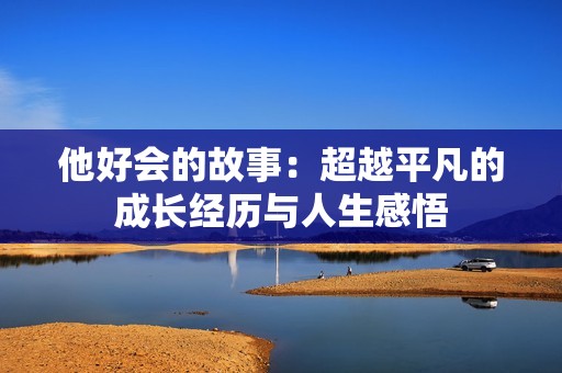他好会的故事：超越平凡的成长经历与人生感悟