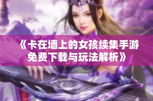 《卡在墙上的女孩续集手游免费下载与玩法解析》