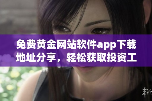 免费黄金网站软件app下载地址分享，轻松获取投资工具