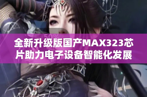 全新升级版国产MAX323芯片助力电子设备智能化发展