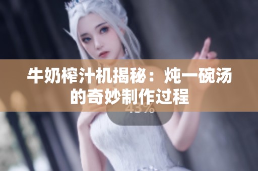 牛奶榨汁机揭秘：炖一碗汤的奇妙制作过程