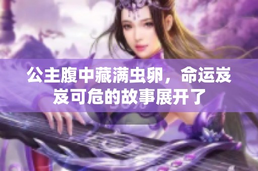 公主腹中藏满虫卵，命运岌岌可危的故事展开了