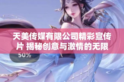 天美传媒有限公司精彩宣传片 揭秘创意与激情的无限可能