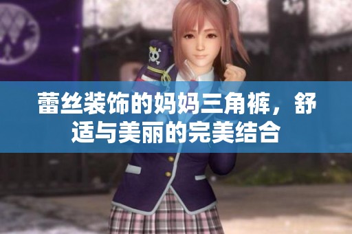 蕾丝装饰的妈妈三角裤，舒适与美丽的完美结合