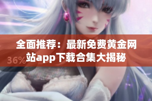 全面推荐：最新免费黄金网站app下载合集大揭秘