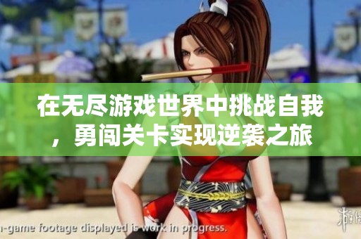 在无尽游戏世界中挑战自我，勇闯关卡实现逆袭之旅