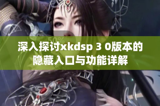 深入探讨xkdsp 3 0版本的隐藏入口与功能详解