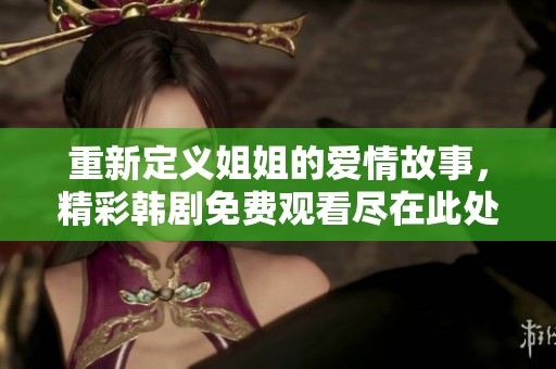 重新定义姐姐的爱情故事，精彩韩剧免费观看尽在此处