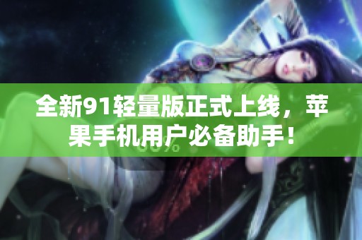 全新91轻量版正式上线，苹果手机用户必备助手！