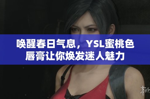 唤醒春日气息，YSL蜜桃色唇膏让你焕发迷人魅力