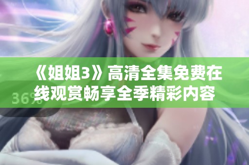 《姐姐3》高清全集免费在线观赏畅享全季精彩内容