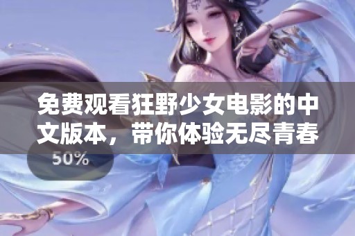 免费观看狂野少女电影的中文版本，带你体验无尽青春放纵