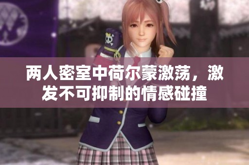 两人密室中荷尔蒙激荡，激发不可抑制的情感碰撞