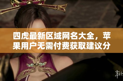 四虎最新区域网名大全，苹果用户无需付费获取建议分享