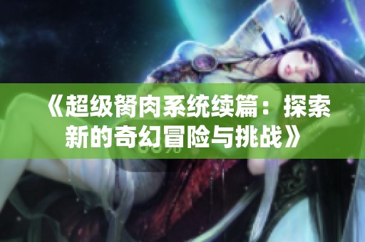 《超级胬肉系统续篇：探索新的奇幻冒险与挑战》