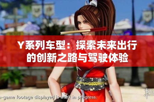Y系列车型：探索未来出行的创新之路与驾驶体验