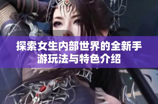 探索女生内部世界的全新手游玩法与特色介绍